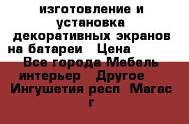 изготовление и установка декоративных экранов на батареи › Цена ­ 3 200 - Все города Мебель, интерьер » Другое   . Ингушетия респ.,Магас г.